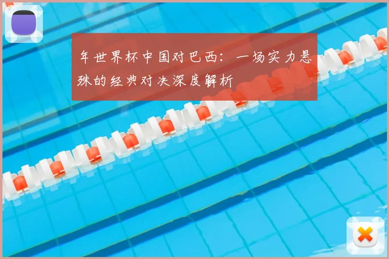 年世界杯中国对巴西：一场实力悬殊的经典对决深度解析