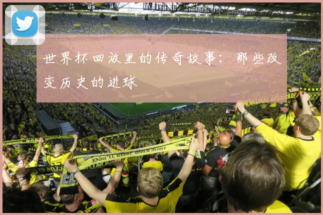 世界杯回放里的传奇故事：那些改变历史的进球