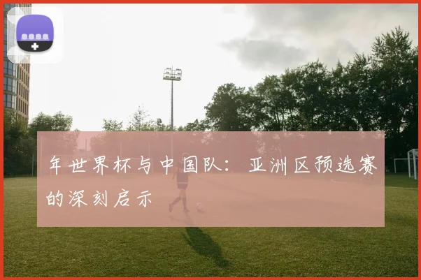 年世界杯与中国队：亚洲区预选赛的深刻启示