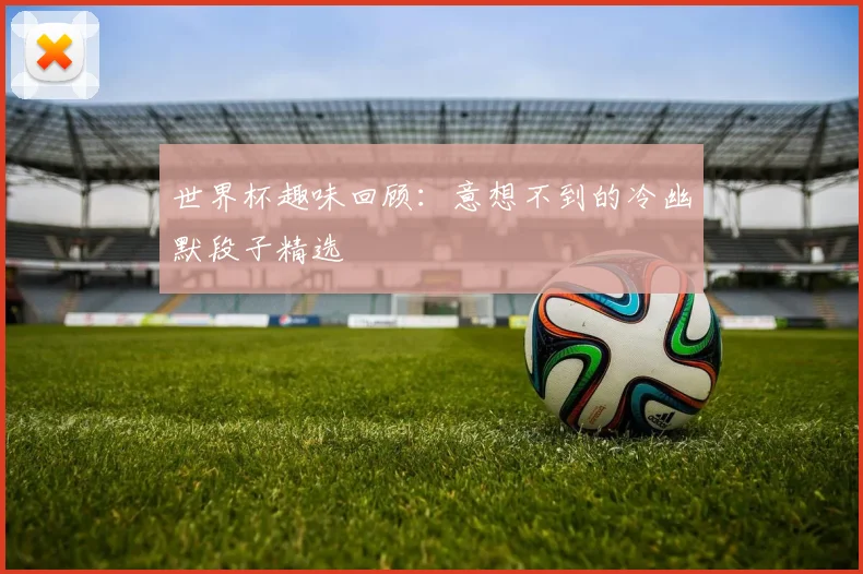 世界杯趣味回顾:意想不到的冷幽默段子精选