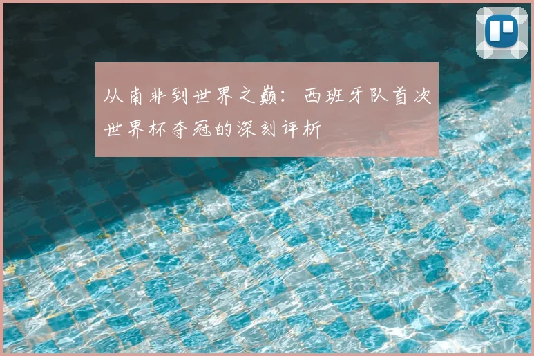 从南非到世界之巅：西班牙队首次世界杯夺冠的深刻评析