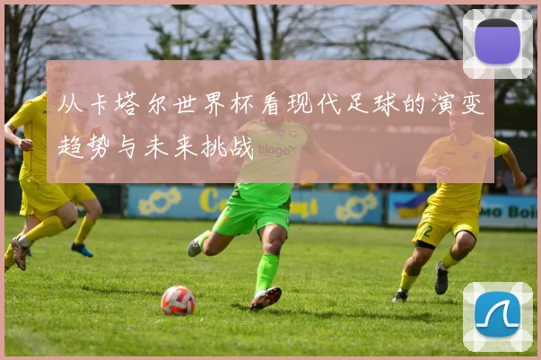 从卡塔尔世界杯看现代足球的演变趋势与未来挑战