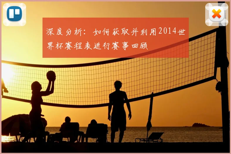 深度分析:如何获取并利用2014世界杯赛程表进行赛事回顾
