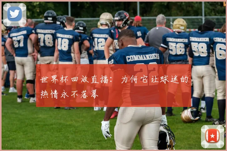 世界杯回放直播：为何它让球迷的热情永不落幕