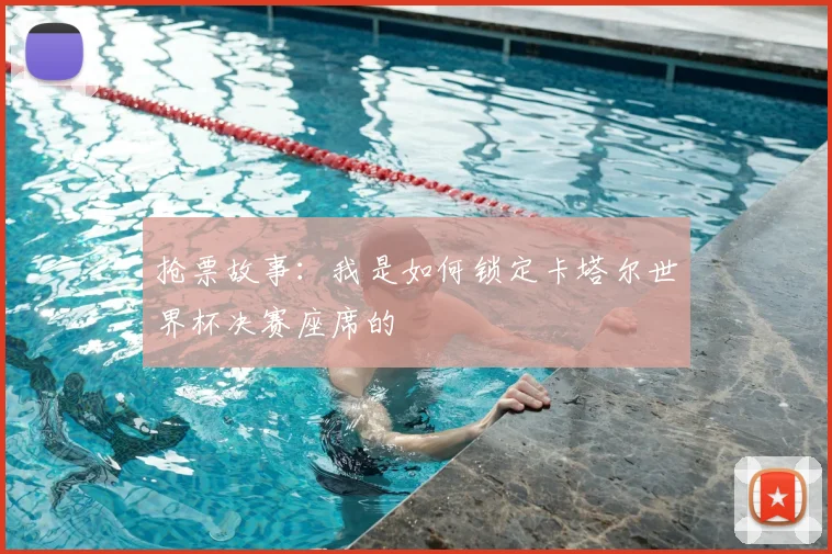 抢票故事:我是如何锁定卡塔尔世界杯决赛座席的