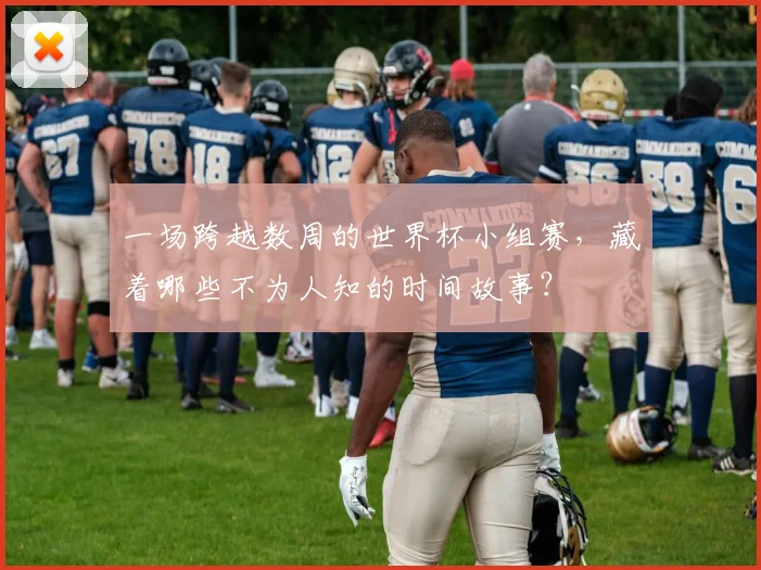 一场跨越数周的世界杯小组赛,藏着哪些不为人知的时间故事?