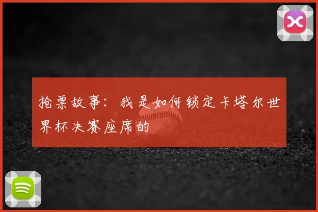 抢票故事:我是如何锁定卡塔尔世界杯决赛座席的
