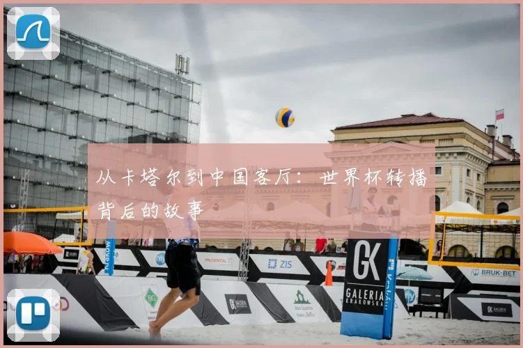 从卡塔尔到中国客厅：世界杯转播背后的故事