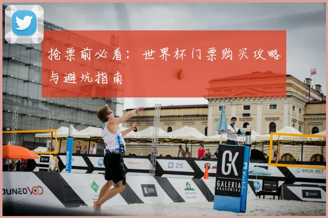 抢票前必看:世界杯门票购买攻略与避坑指南