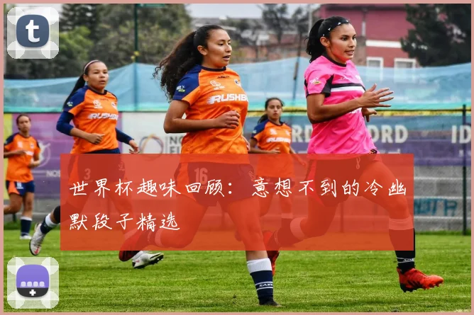 世界杯趣味回顾:意想不到的冷幽默段子精选