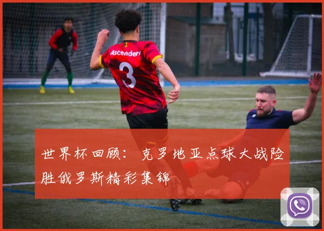 世界杯回顾：克罗地亚点球大战险胜俄罗斯精彩集锦