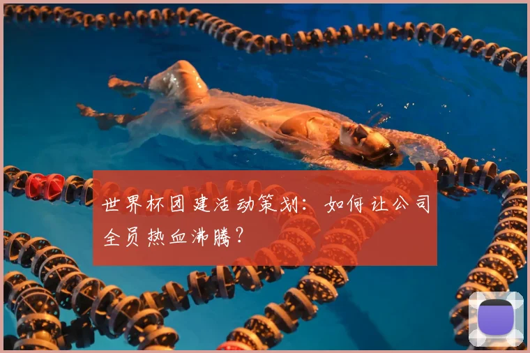 世界杯团建活动策划：如何让公司全员热血沸腾？