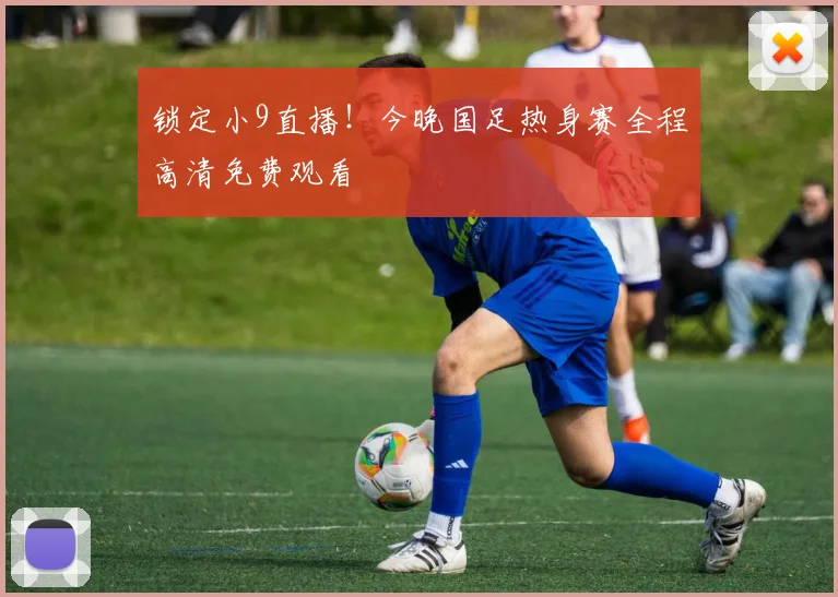 锁定小9直播！今晚国足热身赛全程高清免费观看