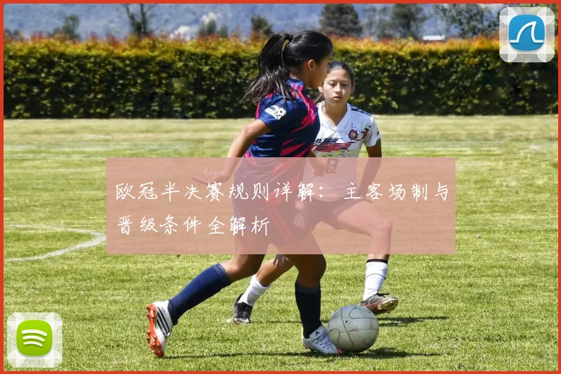 欧冠半决赛规则详解：主客场制与晋级条件全解析