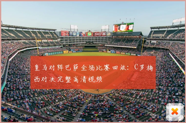 皇马对阵巴萨全场比赛回放：C罗梅西对决完整高清视频