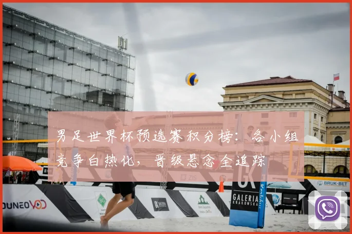 男足世界杯预选赛积分榜：各小组竞争白热化，晋级悬念全追踪