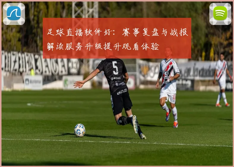 足球直播软件好：赛事复盘与战报解读服务升级提升观看体验