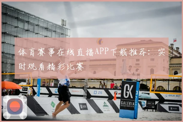 体育赛事在线直播APP下载推荐:实时观看精彩比赛