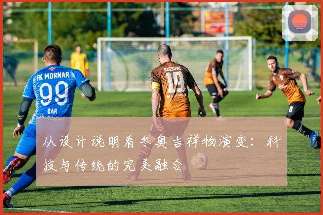 从设计说明看冬奥吉祥物演变：科技与传统的完美融合