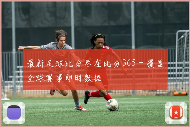 最新足球比分尽在比分365 - 覆盖全球赛事即时数据