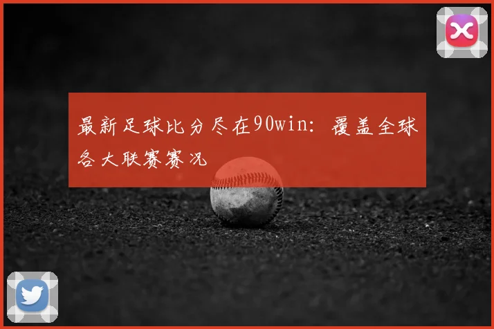 最新足球比分尽在90win:覆盖全球各大联赛赛况