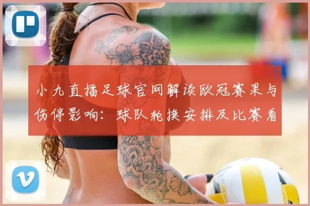 小九直播足球官网解读欧冠赛果与伤停影响：球队轮换安排及比赛看点