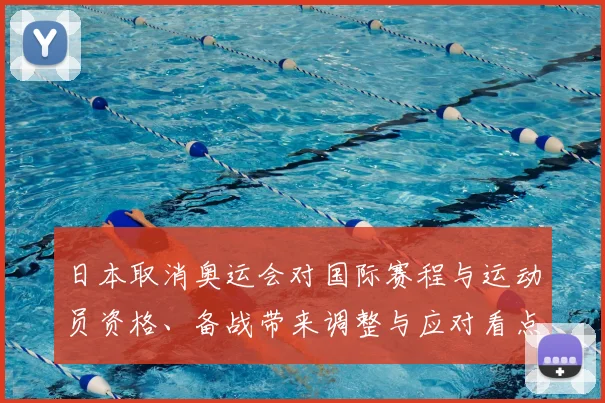 日本取消奥运会对国际赛程与运动员资格、备战带来调整与应对看点